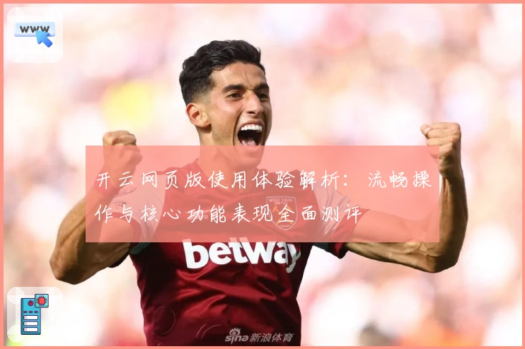 开云网页版使用体验解析：流畅操作与核心功能表现全面测评