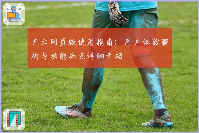 开云网页版使用指南：用户体验解析与功能亮点详细介绍