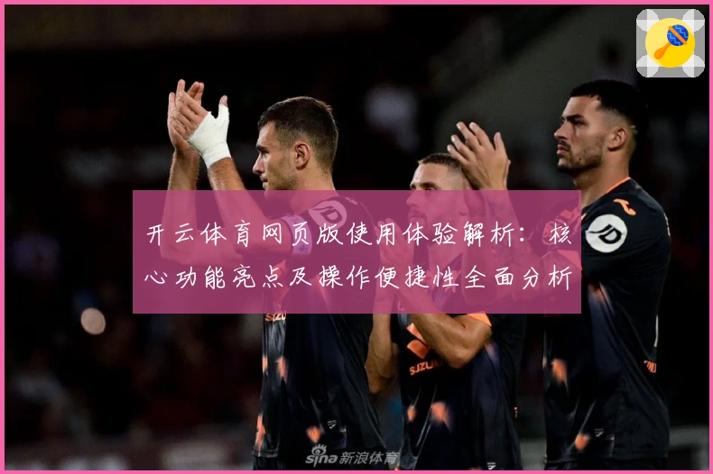 开云体育网页版使用体验解析：核心功能亮点及操作便捷性全面分析
