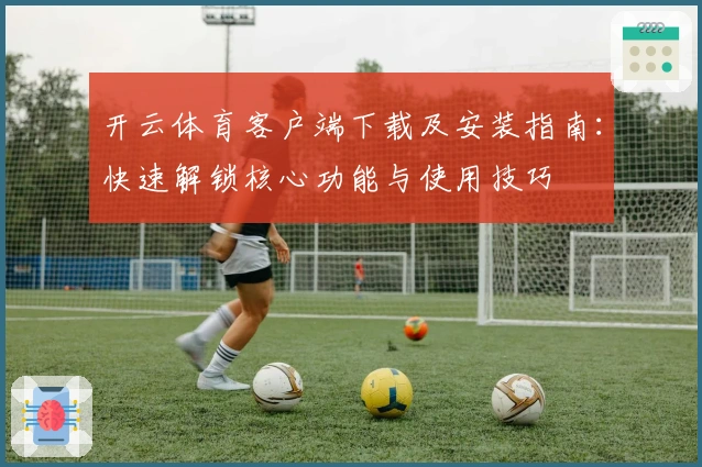 开云体育客户端下载及安装指南：快速解锁核心功能与使用技巧