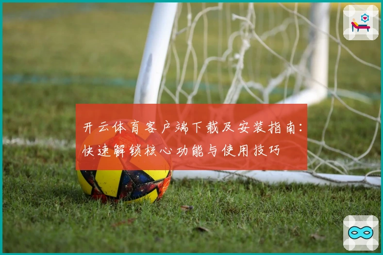 开云体育客户端下载及安装指南：快速解锁核心功能与使用技巧
