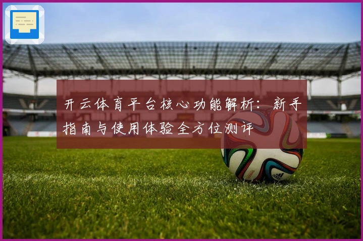 开云体育平台核心功能解析:新手指南与使用体验全方位测评
