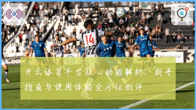 开云体育平台核心功能解析：新手指南与使用体验全方位测评