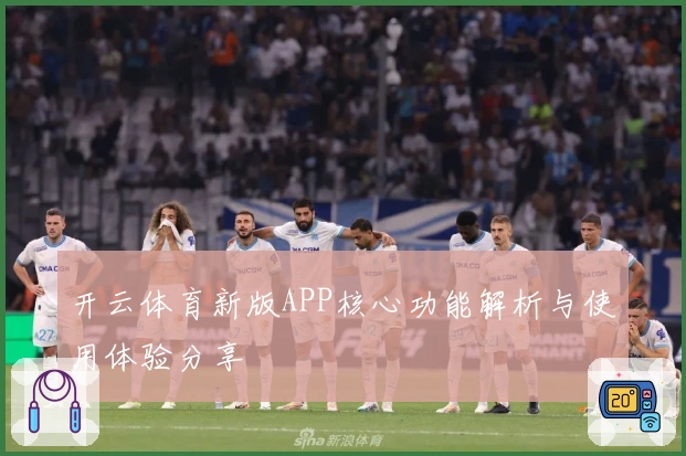 开云体育新版APP核心功能解析与使用体验分享