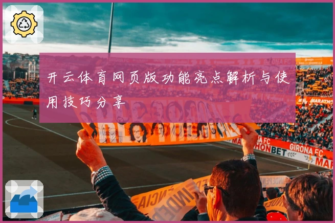 开云体育网页版功能亮点解析与使用技巧分享
