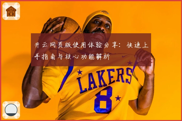 开云网页版使用体验分享：快速上手指南与核心功能解析