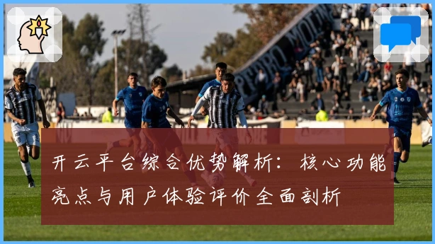 开云平台综合优势解析：核心功能亮点与用户体验评价全面剖析