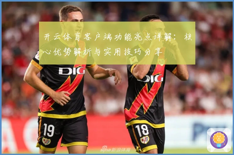 开云体育客户端功能亮点详解：核心优势解析与实用技巧分享
