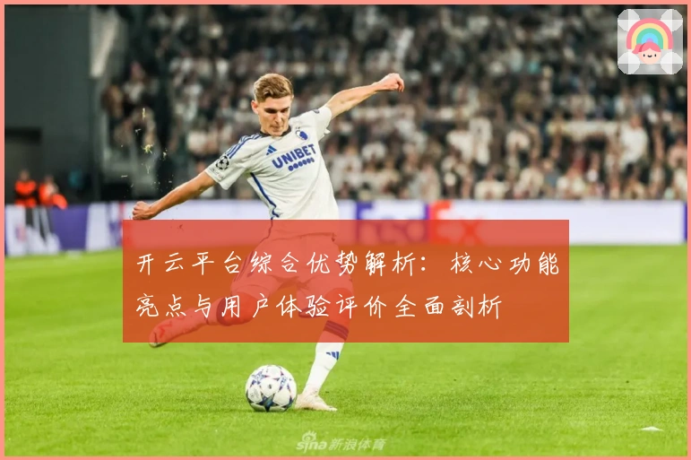 开云平台综合优势解析：核心功能亮点与用户体验评价全面剖析