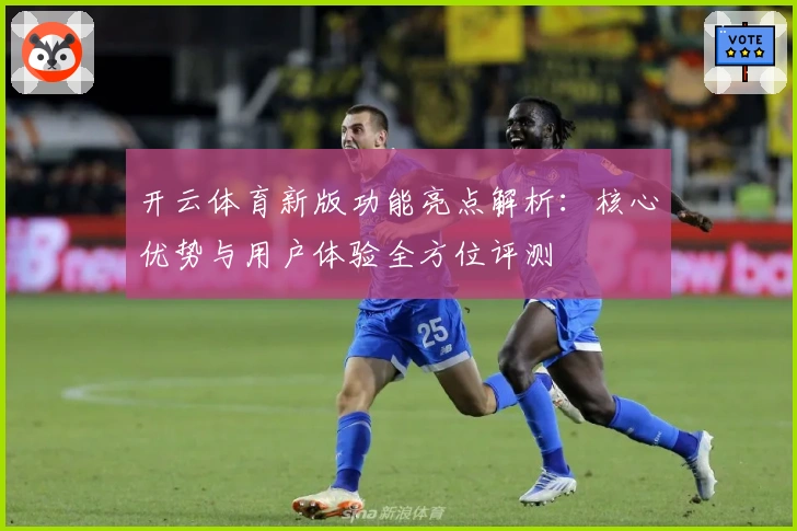 开云体育新版功能亮点解析：核心优势与用户体验全方位评测