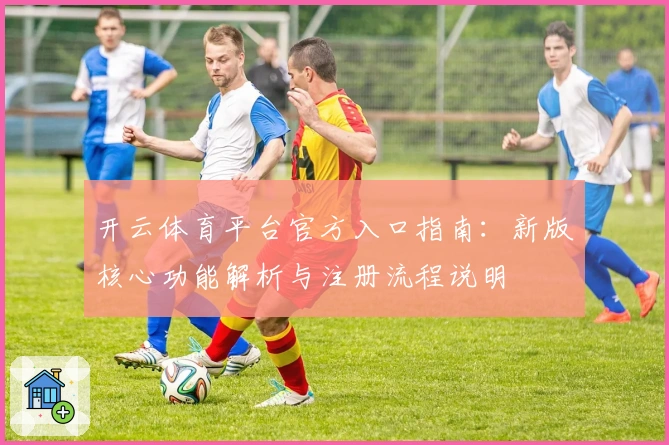 开云体育平台官方入口指南：新版核心功能解析与注册流程说明