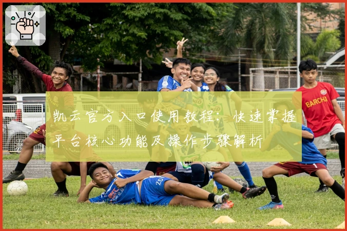 凯云官方入口使用教程:快速掌握平台核心功能及操作步骤解析