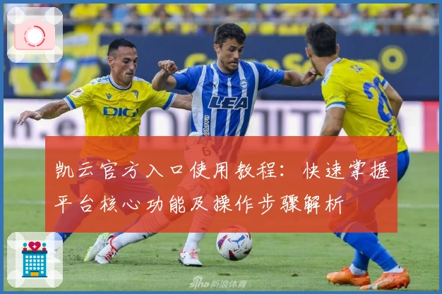 凯云官方入口使用教程：快速掌握平台核心功能及操作步骤解析