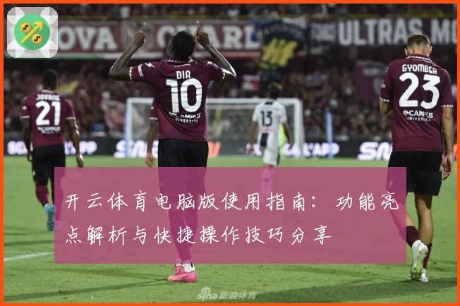 开云体育电脑版使用指南：功能亮点解析与快捷操作技巧分享
