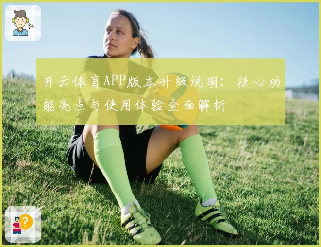 开云体育APP版本升级说明：核心功能亮点与使用体验全面解析