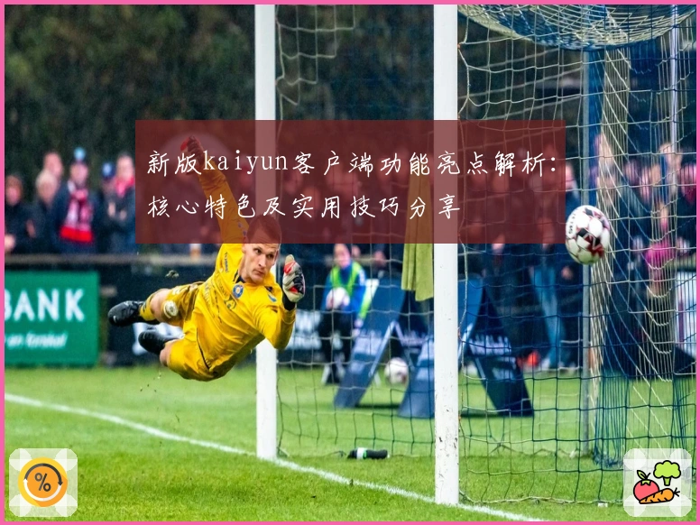 新版kaiyun客户端功能亮点解析：核心特色及实用技巧分享