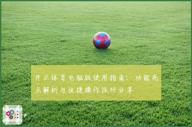 开云体育电脑版使用指南：功能亮点解析与快捷操作技巧分享